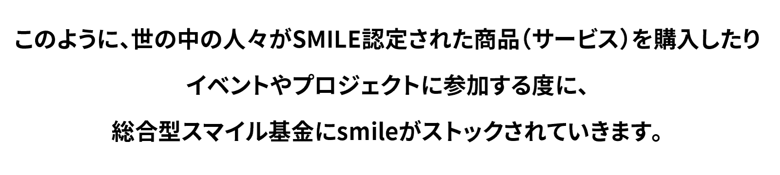SMILE認定された商品（サービス）を購入したりイベントやプロジェクトに参加する度に、総合型スマイル基金にsmileがストック
